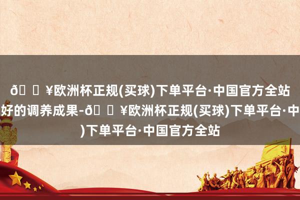 🔥欧洲杯正规(买球)下单平台·中国官方全站才能达到更好的调养成果-🔥欧洲杯正规(买球)下单平台·中国