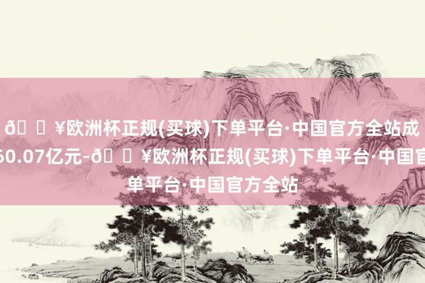 🔥欧洲杯正规(买球)下单平台·中国官方全站成交额为60.07亿元-🔥欧洲杯正规(买球)下单平台·中国