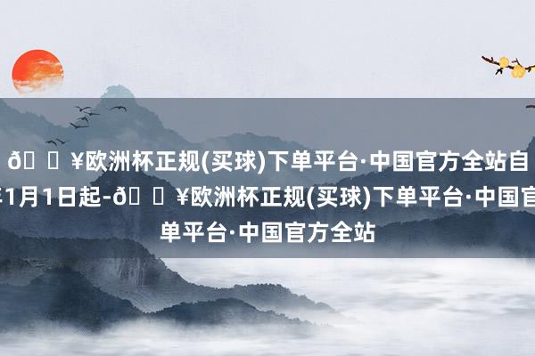 🔥欧洲杯正规(买球)下单平台·中国官方全站自2025年1月1日起-🔥欧洲杯正规(买球)下单平台·中国