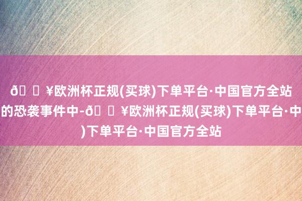 🔥欧洲杯正规(买球)下单平台·中国官方全站巴境内发生的恐袭事件中-🔥欧洲杯正规(买球)下单平台·中国