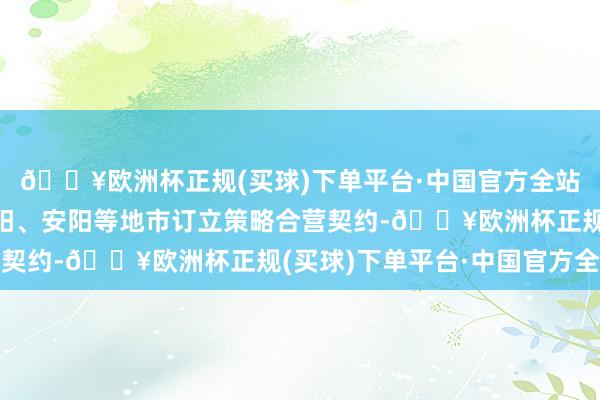 🔥欧洲杯正规(买球)下单平台·中国官方全站中豫信增已先后与洛阳、安阳等地市订立策略合营契约-🔥欧洲杯正规(买球)下单平台·中国官方全站