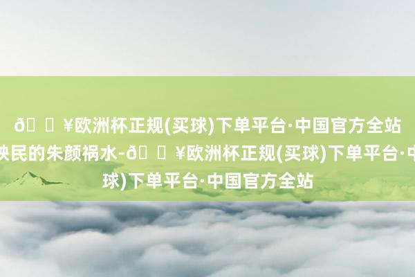 🔥欧洲杯正规(买球)下单平台·中国官方全站有些是蠹国殃民的朱颜祸水-🔥欧洲杯正规(买球)下单平台·中国官方全站