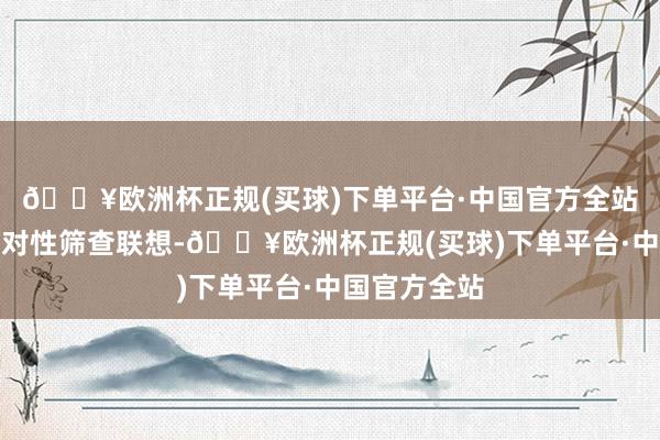 🔥欧洲杯正规(买球)下单平台·中国官方全站各地制定针对性筛查联想-🔥欧洲杯正规(买球)下单平台·中国官方全站