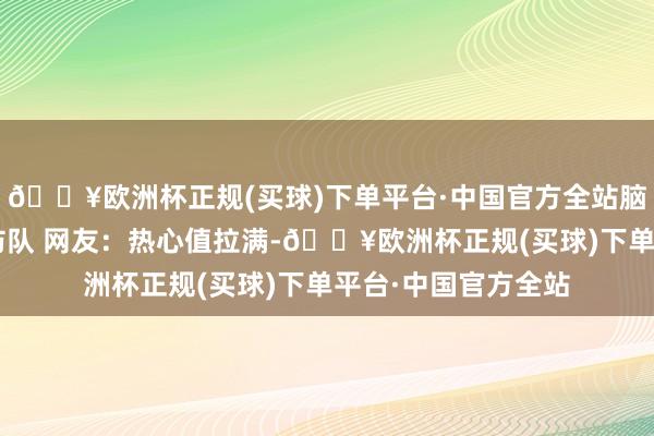 🔥欧洲杯正规(买球)下单平台·中国官方全站脑瘫儿童“圆梦”消防队 网友：热心值拉满-🔥欧洲杯正规(买