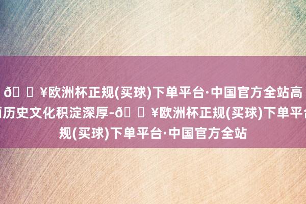 🔥欧洲杯正规(买球)下单平台·中国官方全站高雨晴 摄三晋地面历史文化积淀深厚-🔥欧洲杯正规(买球)下