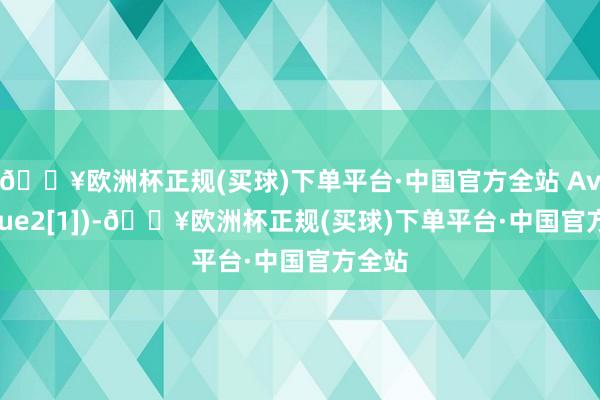 🔥欧洲杯正规(买球)下单平台·中国官方全站 AvgValue2[1])-🔥欧洲杯正规(买球)下单平台·中国官方全站