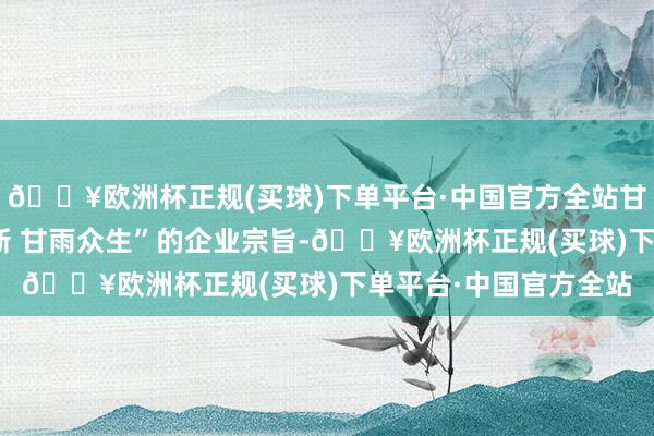 🔥欧洲杯正规(买球)下单平台·中国官方全站甘雨藏药秉握“源古承新 甘雨众生”的企业宗旨-🔥欧洲杯正规(买球)下单平台·中国官方全站