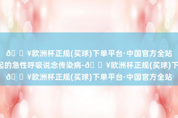 🔥欧洲杯正规(买球)下单平台·中国官方全站是由甲型流感病毒引起的急性呼吸说念传染病-🔥欧洲杯正规(买球)下单平台·中国官方全站