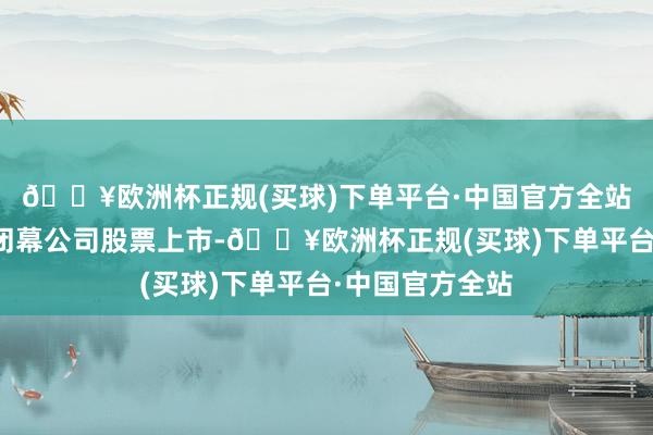 🔥欧洲杯正规(买球)下单平台·中国官方全站上交所将决定闭幕公司股票上市-🔥欧洲杯正规(买球)下单平台·中国官方全站