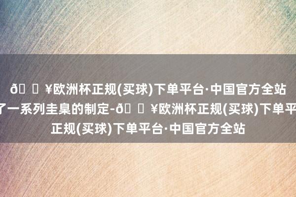 🔥欧洲杯正规(买球)下单平台·中国官方全站积极参与并主导了一系列圭臬的制定-🔥欧洲杯正规(买球)下单平台·中国官方全站