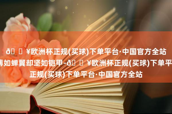 🔥欧洲杯正规(买球)下单平台·中国官方全站“这些玻璃居品薄如蝉翼却坚如铠甲-🔥欧洲杯正规(买球)下单