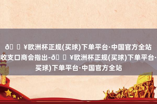 🔥欧洲杯正规(买球)下单平台·中国官方全站　　中国机电居品收支口商会指出-🔥欧洲杯正规(买球)下单平