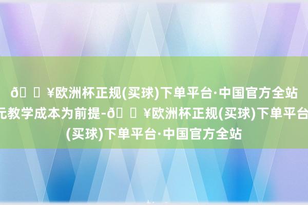 🔥欧洲杯正规(买球)下单平台·中国官方全站大概以较低单元教学成本为前提-🔥欧洲杯正规(买球)下单平台·中国官方全站