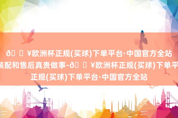 🔥欧洲杯正规(买球)下单平台·中国官方全站该公司提供迷惑装配和售后真贵做事-🔥欧洲杯正规(买球)下单平台·中国官方全站