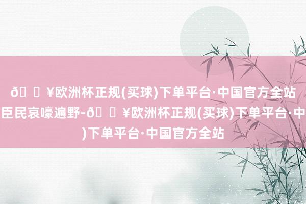 🔥欧洲杯正规(买球)下单平台·中国官方全站一时让西周臣民哀嚎遍野-🔥欧洲杯正规(买球)下单平台·中国官方全站