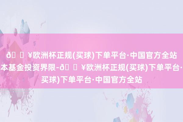 🔥欧洲杯正规(买球)下单平台·中国官方全站不错将其纳入本基金投资界限-🔥欧洲杯正规(买球)下单平台·中国官方全站