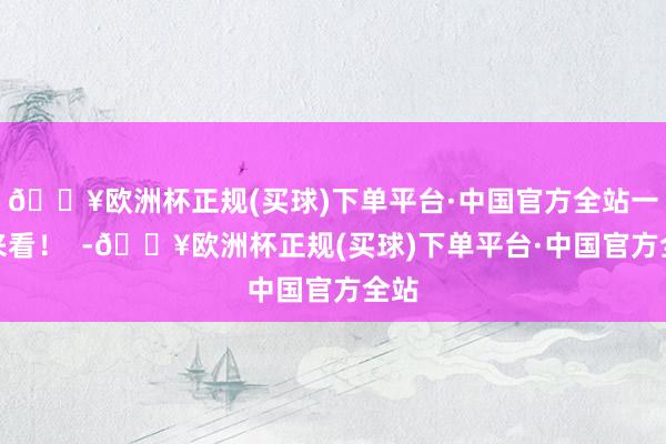 🔥欧洲杯正规(买球)下单平台·中国官方全站一皆来看！  -🔥欧洲杯正规(买球)下单平台·中国官方全站