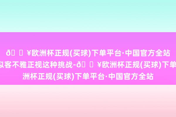 🔥欧洲杯正规(买球)下单平台·中国官方全站大厂渊博齐照旧比拟客不雅正视这种挑战-🔥欧洲杯正规(买球)下单平台·中国官方全站