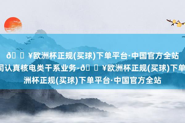 🔥欧洲杯正规(买球)下单平台·中国官方全站公司常州格林子公司认真核电类干系业务-🔥欧洲杯正规(买球)下单平台·中国官方全站