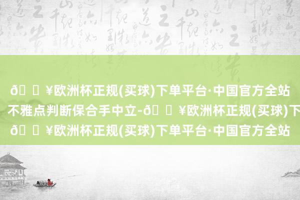 🔥欧洲杯正规(买球)下单平台·中国官方全站和讯网站对文中述说、不雅点判断保合手中立-🔥欧洲杯正规(买