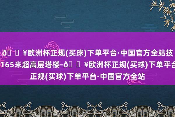 🔥欧洲杯正规(买球)下单平台·中国官方全站技俩包含185米、165米超高层塔楼-🔥欧洲杯正规(买球)