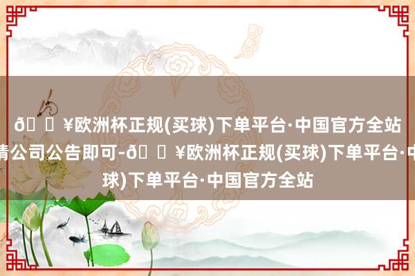 🔥欧洲杯正规(买球)下单平台·中国官方全站推崇情况钟情公司公告即可-🔥欧洲杯正规(买球)下单平台·中国官方全站