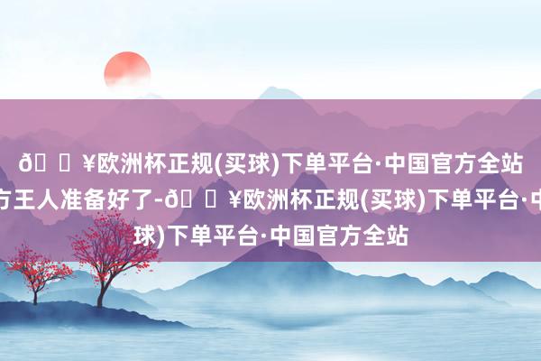 🔥欧洲杯正规(买球)下单平台·中国官方全站如若联系各方王人准备好了-🔥欧洲杯正规(买球)下单平台·中