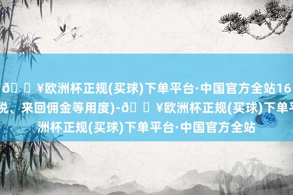 🔥欧洲杯正规(买球)下单平台·中国官方全站168.44元(不含印花税、来回佣金等用度)-🔥欧洲杯正规